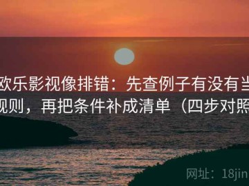 欧乐影视像排错：先查例子有没有当规则，再把条件补成清单（四步对照）