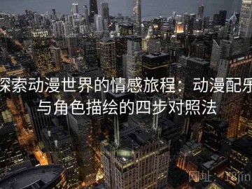 探索动漫世界的情感旅程：动漫配乐与角色描绘的四步对照法