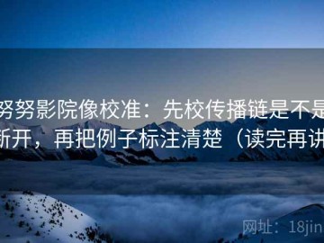 努努影院像校准：先校传播链是不是断开，再把例子标注清楚（读完再讲）