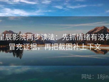 星辰影院两步读法：先抓情绪有没有冒充证据，再把截图补上下文