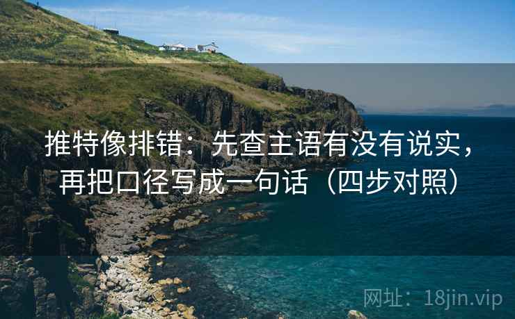 推特像排错：先查主语有没有说实，再把口径写成一句话（四步对照）