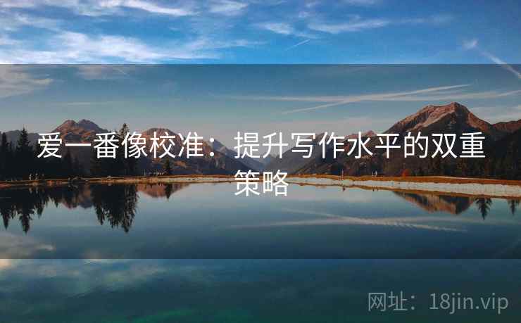 爱一番像校准：提升写作水平的双重策略