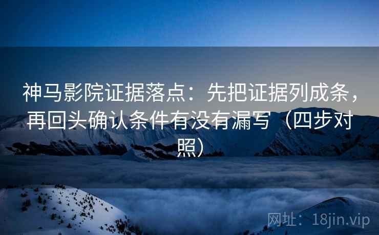 神马影院证据落点：先把证据列成条，再回头确认条件有没有漏写（四步对照）
