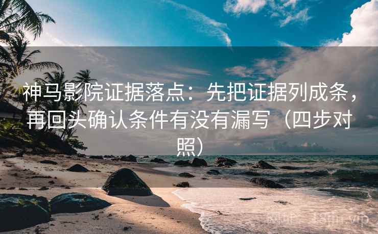 神马影院证据落点：先把证据列成条，再回头确认条件有没有漏写（四步对照）