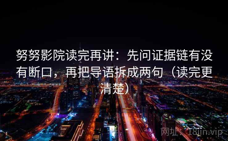 努努影院读完再讲：先问证据链有没有断口，再把导语拆成两句（读完更清楚）