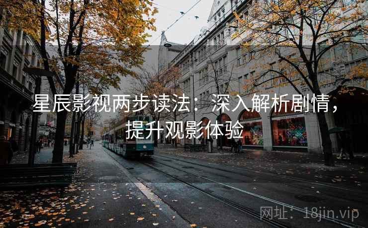 星辰影视两步读法：深入解析剧情，提升观影体验