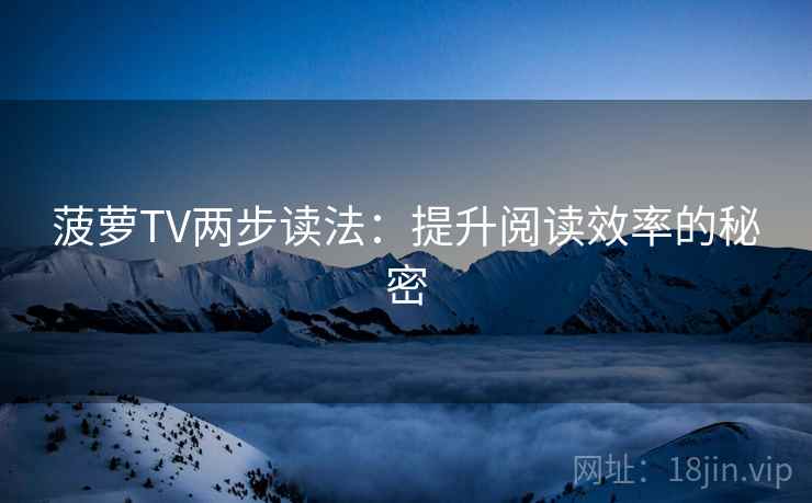 菠萝TV两步读法：提升阅读效率的秘密
