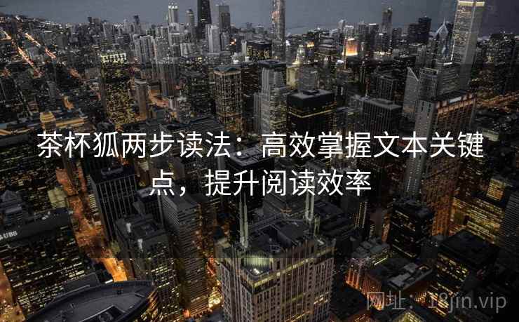 茶杯狐两步读法：高效掌握文本关键点，提升阅读效率