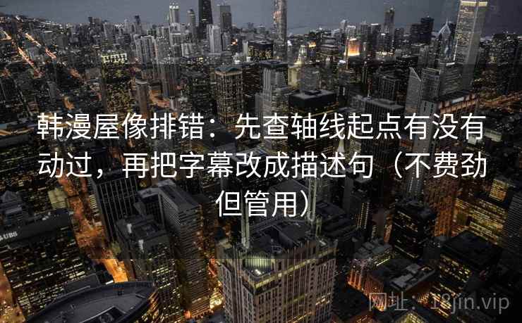 韩漫屋像排错：先查轴线起点有没有动过，再把字幕改成描述句（不费劲但管用）