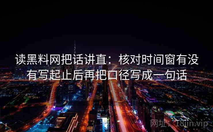 读黑料网把话讲直：核对时间窗有没有写起止后再把口径写成一句话