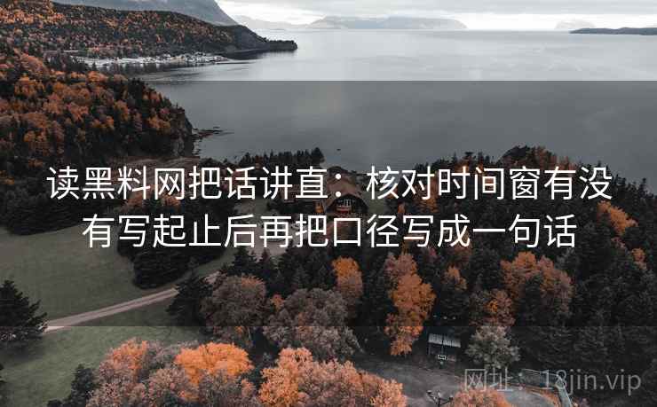 读黑料网把话讲直：核对时间窗有没有写起止后再把口径写成一句话