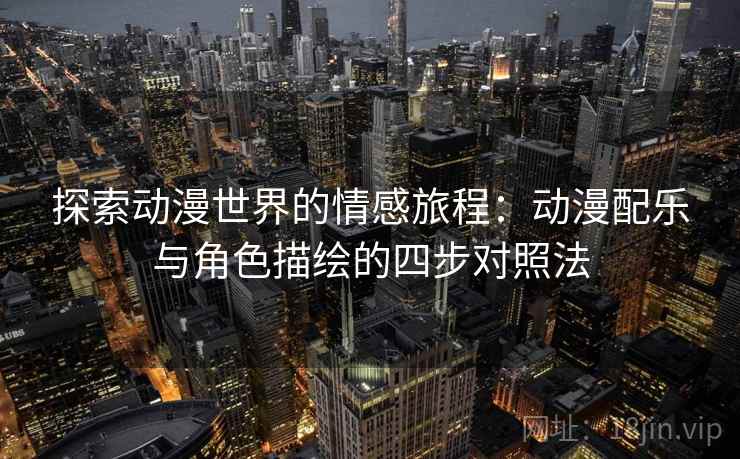 探索动漫世界的情感旅程：动漫配乐与角色描绘的四步对照法