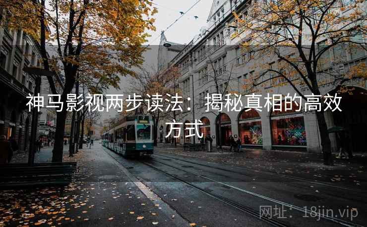 神马影视两步读法：揭秘真相的高效方式