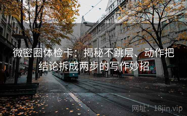 微密圈体检卡：揭秘不跳层、动作把结论拆成两步的写作妙招