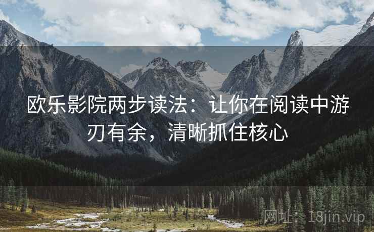 欧乐影院两步读法：让你在阅读中游刃有余，清晰抓住核心