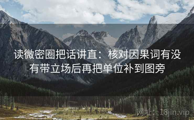 读微密圈把话讲直:核对因果词有没有带立场后再把单位补到图旁 读微密圈把话讲直:核对因果词有没有带立场后再把单位补到图旁
