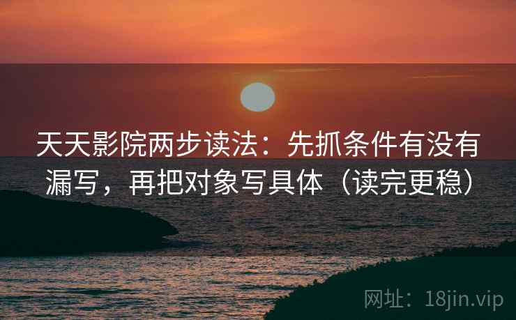 天天影院两步读法:先抓条件有没有漏写,再把对象写具体(读完更稳) 天天影院两步读法:先抓条件有没有漏写,再把对象写具体(读完更稳)