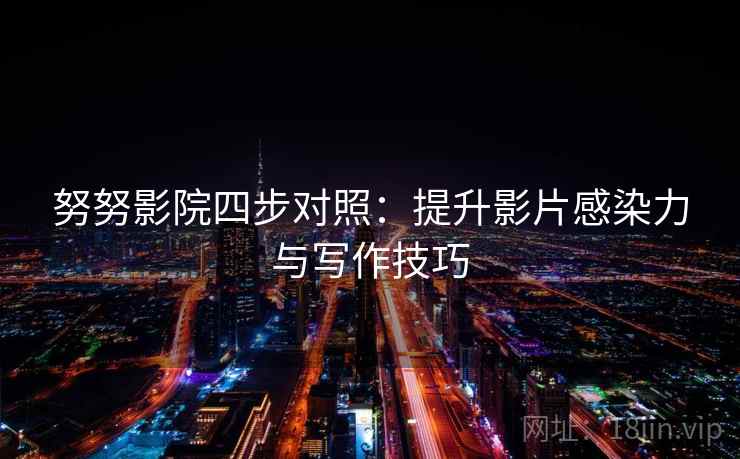 努努影院四步对照:提升影片感染力与写作技巧 努努影院四步对照:提升影片感染力与写作技巧