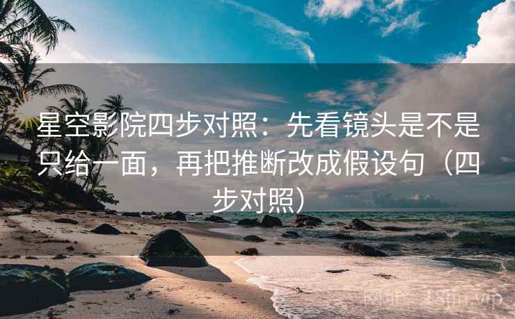 星空影院四步对照:先看镜头是不是只给一面,再把推断改成假设句(四步对照) 星空影院四步对照:先看镜头是不是只给一面,再把推断改成假设句(四步对照)