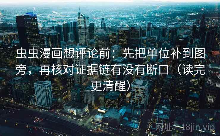 虫虫漫画想评论前:先把单位补到图旁,再核对证据链有没有断口(读完更清醒) 虫虫漫画想评论前:先把单位补到图旁,再核对证据链有没有断口(读完更清醒)