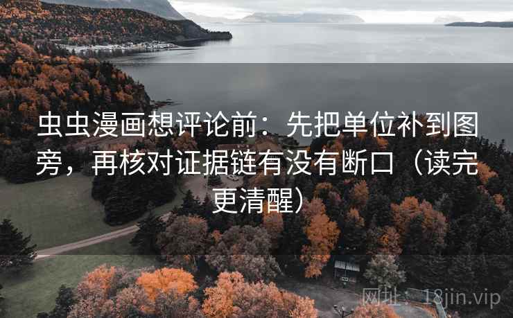 虫虫漫画想评论前:先把单位补到图旁,再核对证据链有没有断口(读完更清醒) 虫虫漫画想评论前:先把单位补到图旁,再核对证据链有没有断口(读完更清醒)