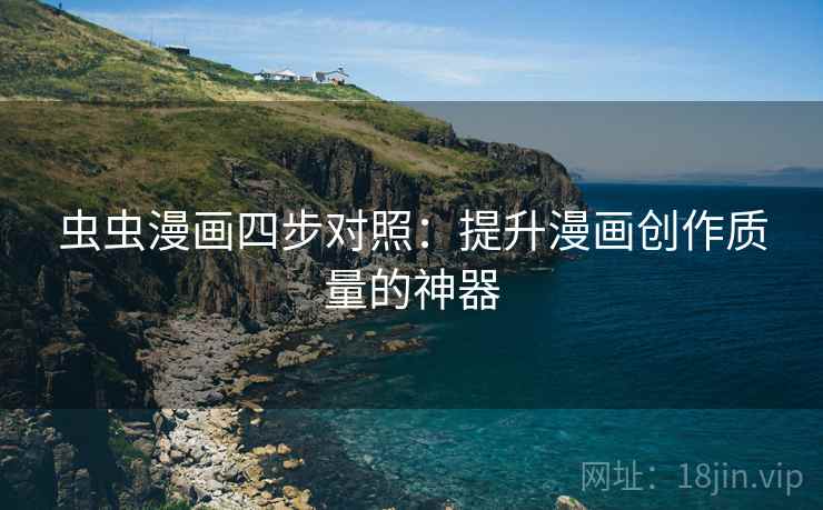 虫虫漫画四步对照:提升漫画创作质量的神器 虫虫漫画四步对照:提升漫画创作质量的神器