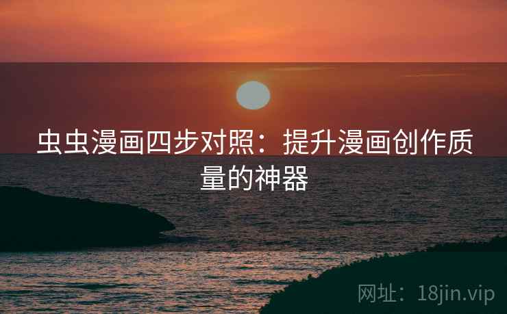 虫虫漫画四步对照:提升漫画创作质量的神器 虫虫漫画四步对照:提升漫画创作质量的神器