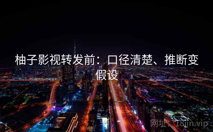 柚子影视转发前:口径清楚、推断变假设 柚子影视转发前:口径清楚、推断变假设