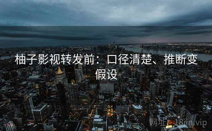 柚子影视转发前:口径清楚、推断变假设 柚子影视转发前:口径清楚、推断变假设