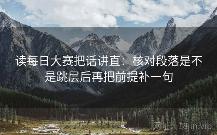 读每日大赛把话讲直:核对段落是不是跳层后再把前提补一句 读每日大赛把话讲直:核对段落是不是跳层后再把前提补一句