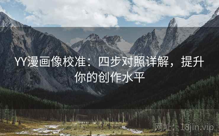 YY漫画像校准:四步对照详解,提升你的创作水平 YY漫画像校准:四步对照详解,提升你的创作水平