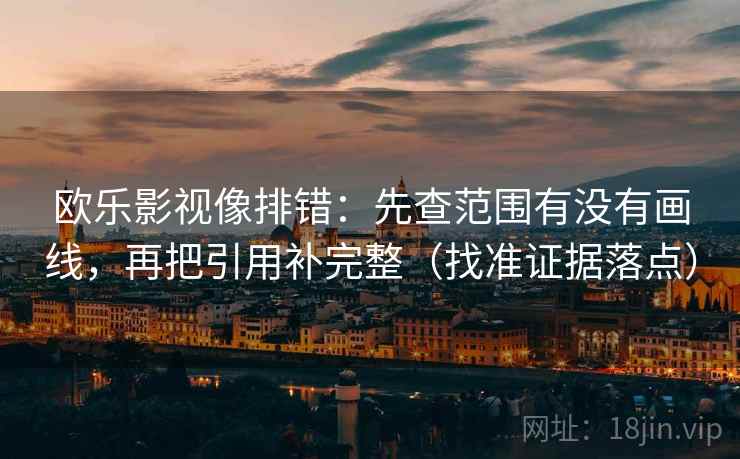 欧乐影视像排错:先查范围有没有画线,再把引用补完整(找准证据落点) 欧乐影视像排错:先查范围有没有画线,再把引用补完整(找准证据落点)