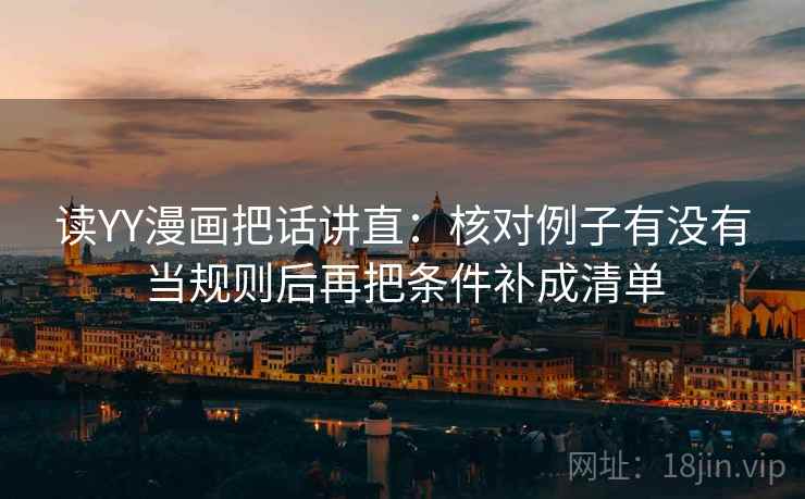 读YY漫画把话讲直:核对例子有没有当规则后再把条件补成清单 读YY漫画把话讲直:核对例子有没有当规则后再把条件补成清单