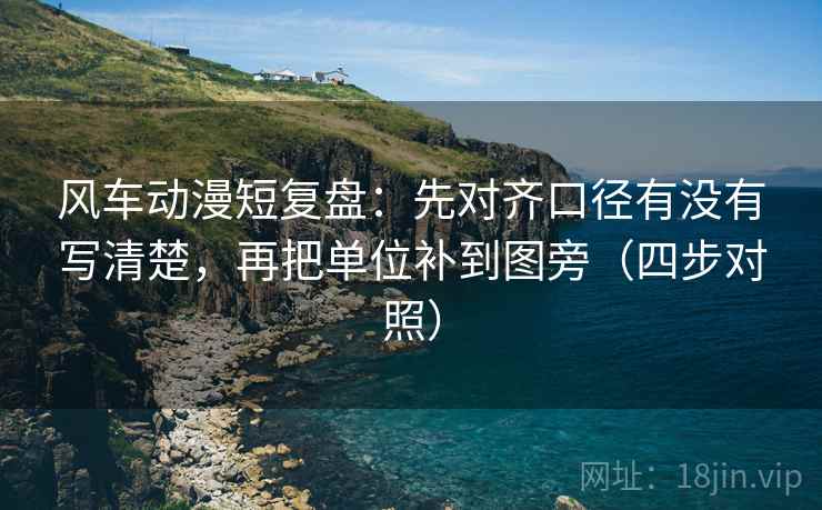 风车动漫短复盘:先对齐口径有没有写清楚,再把单位补到图旁(四步对照) 风车动漫短复盘:先对齐口径有没有写清楚,再把单位补到图旁(四步对照)