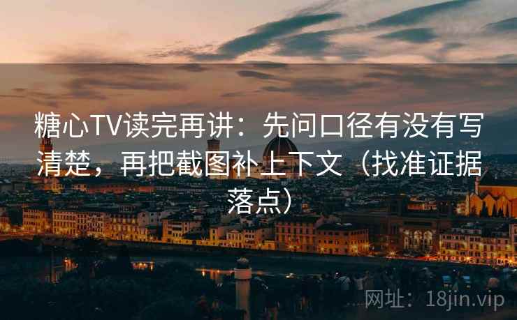 糖心TV读完再讲:先问口径有没有写清楚,再把截图补上下文(找准证据落点) 糖心TV读完再讲:先问口径有没有写清楚,再把截图补上下文(找准证据落点)