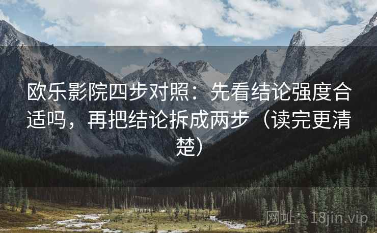 欧乐影院四步对照:先看结论强度合适吗,再把结论拆成两步(读完更清楚) 欧乐影院四步对照:先看结论强度合适吗,再把结论拆成两步(读完更清楚)