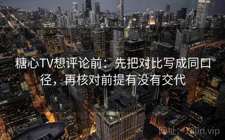 糖心TV想评论前:先把对比写成同口径,再核对前提有没有交代 糖心TV想评论前:先把对比写成同口径,再核对前提有没有交代