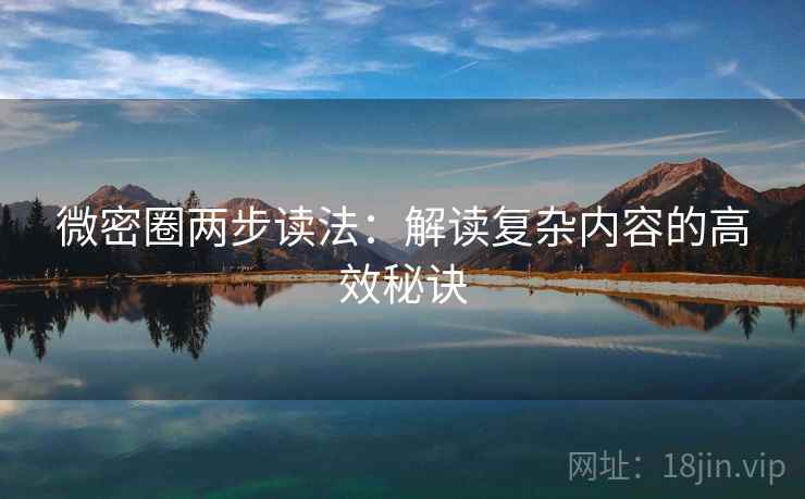 微密圈两步读法:解读复杂内容的高效秘诀 微密圈两步读法:解读复杂内容的高效秘诀
