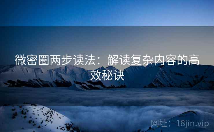 微密圈两步读法:解读复杂内容的高效秘诀 微密圈两步读法:解读复杂内容的高效秘诀