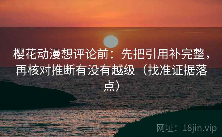 樱花动漫想评论前:先把引用补完整,再核对推断有没有越级(找准证据落点) 樱花动漫想评论前:先把引用补完整,再核对推断有没有越级(找准证据落点)