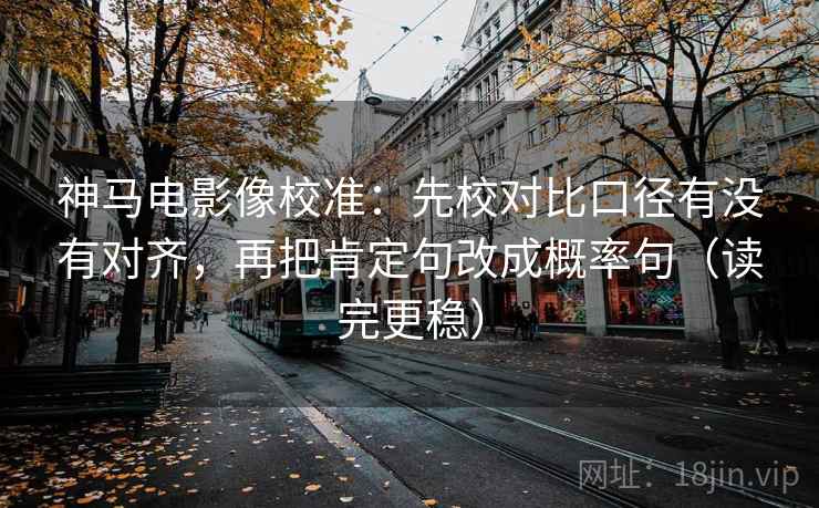 神马电影像校准:先校对比口径有没有对齐,再把肯定句改成概率句(读完更稳) 神马电影像校准:先校对比口径有没有对齐,再把肯定句改成概率句(读完更稳)