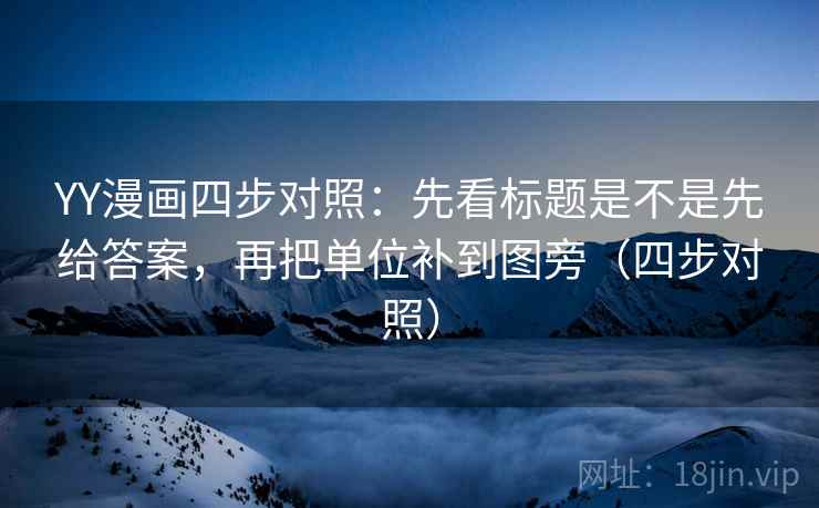 YY漫画四步对照:先看标题是不是先给答案,再把单位补到图旁(四步对照) YY漫画四步对照:先看标题是不是先给答案,再把单位补到图旁(四步对照)