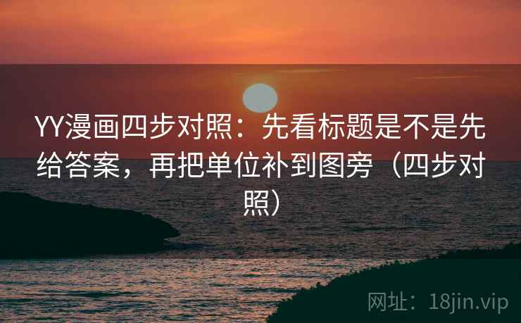 YY漫画四步对照:先看标题是不是先给答案,再把单位补到图旁(四步对照) YY漫画四步对照:先看标题是不是先给答案,再把单位补到图旁(四步对照)