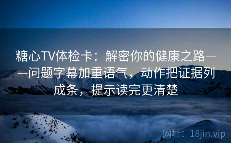 糖心TV体检卡:解密你的健康之路——问题字幕加重语气,动作把证据列成条,提示读完更清楚 糖心TV体检卡:解密你的健康之路——问题字幕加重语气,动作把证据列成条,提示读完更清楚