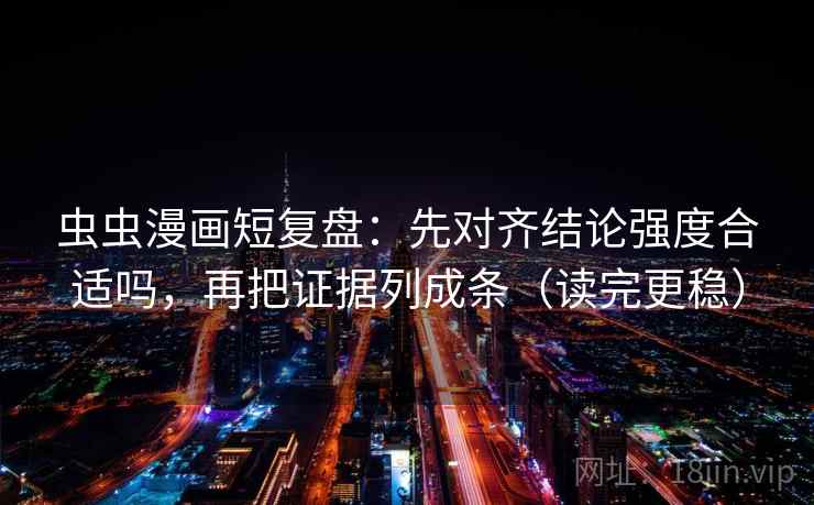 虫虫漫画短复盘:先对齐结论强度合适吗,再把证据列成条(读完更稳) 虫虫漫画短复盘:先对齐结论强度合适吗,再把证据列成条(读完更稳)